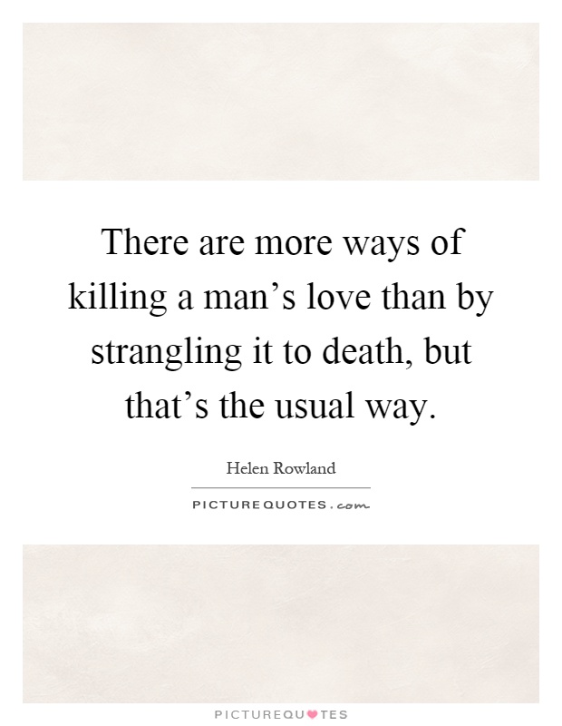 There are more ways of killing a man's love than by strangling it to death, but that's the usual way Picture Quote #1