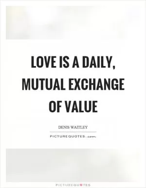 Love is a daily, mutual exchange of value Picture Quote #1