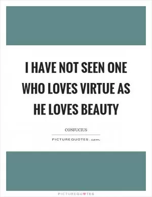 I have not seen one who loves virtue as he loves beauty Picture Quote #1