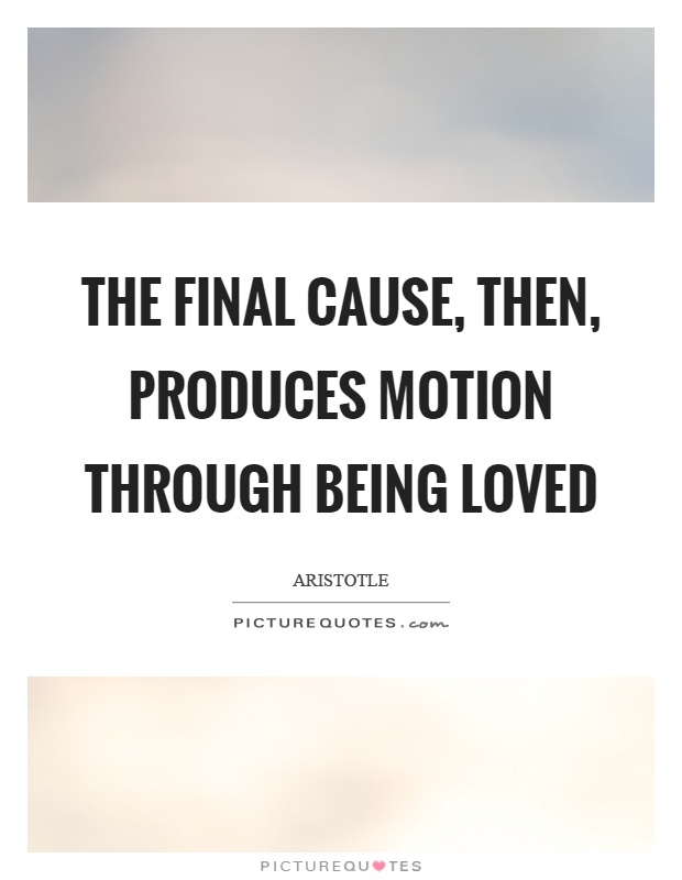 The final cause, then, produces motion through being loved Picture Quote #1