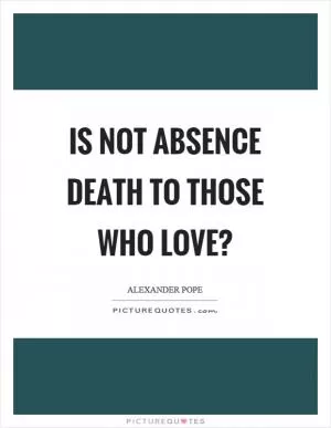 Is not absence death to those who love? Picture Quote #1