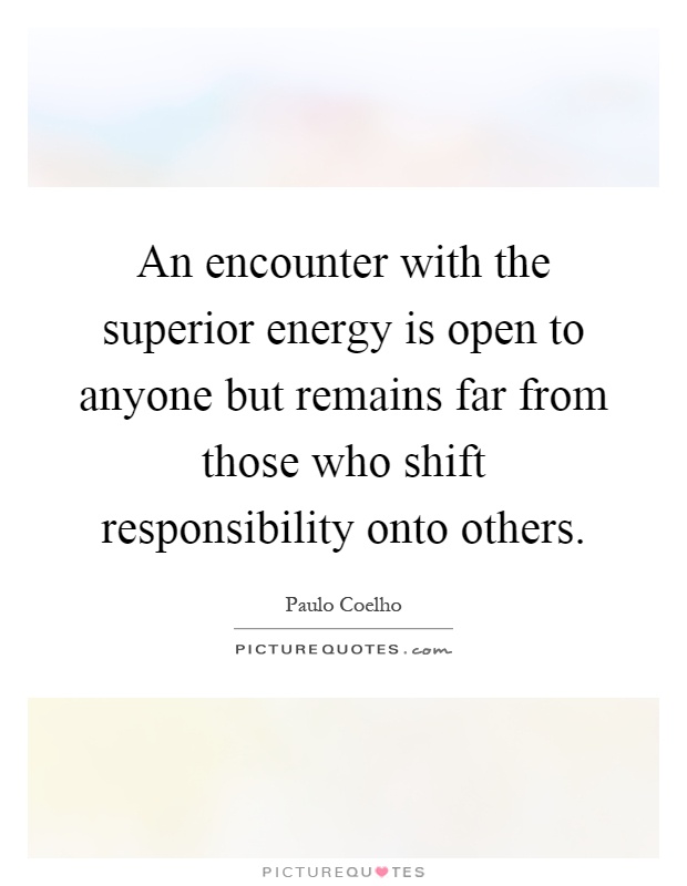 An encounter with the superior energy is open to anyone but remains far from those who shift responsibility onto others Picture Quote #1