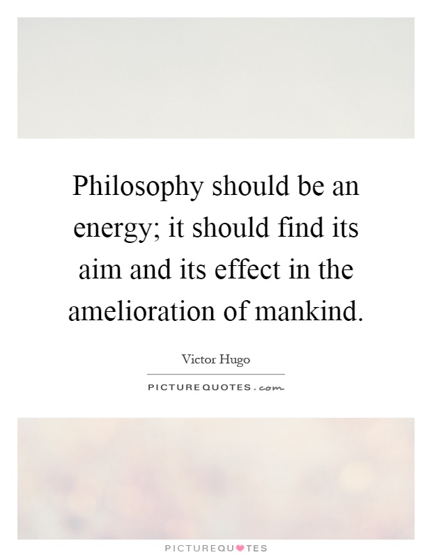 Philosophy should be an energy; it should find its aim and its effect in the amelioration of mankind Picture Quote #1