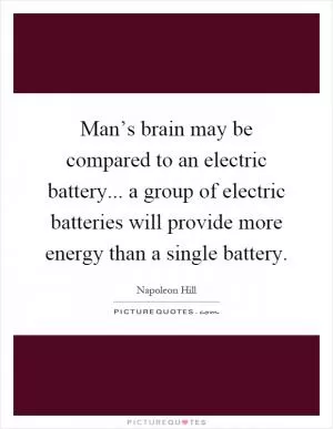 Man’s brain may be compared to an electric battery... a group of electric batteries will provide more energy than a single battery Picture Quote #1