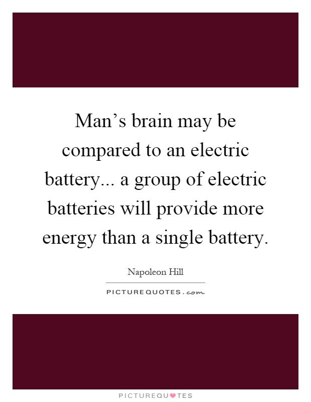 Man's brain may be compared to an electric battery... a group of electric batteries will provide more energy than a single battery Picture Quote #1