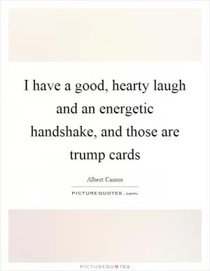 I have a good, hearty laugh and an energetic handshake, and those are trump cards Picture Quote #1