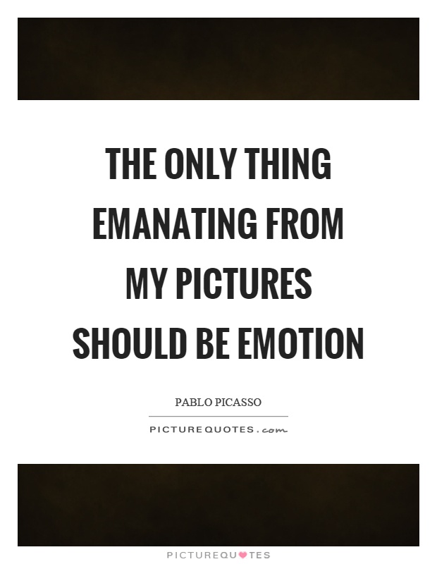 The only thing emanating from my pictures should be emotion Picture Quote #1