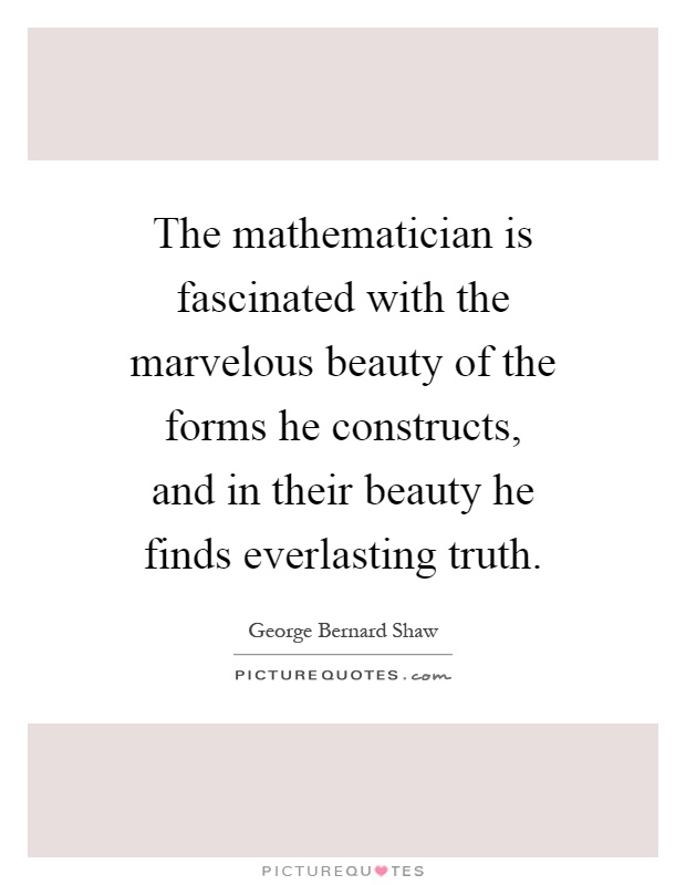 The mathematician is fascinated with the marvelous beauty of the forms he constructs, and in their beauty he finds everlasting truth Picture Quote #1