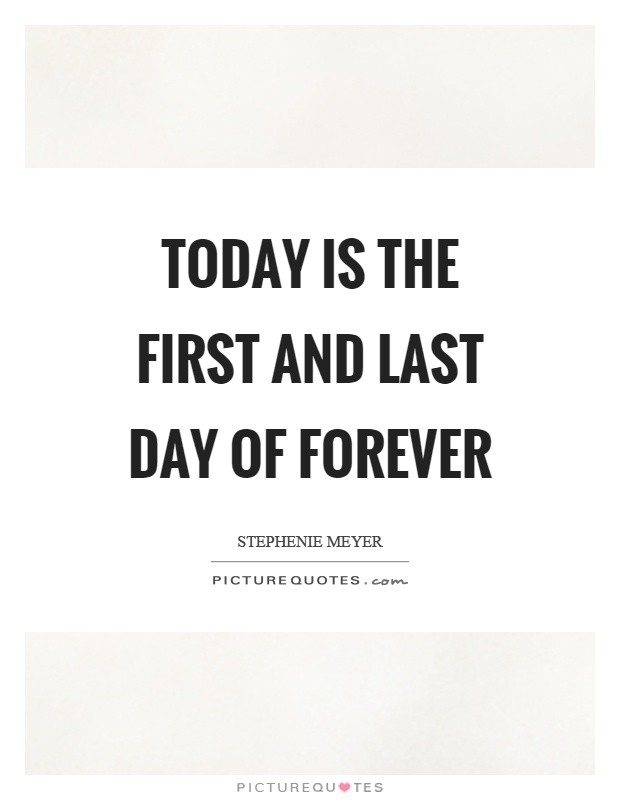 Today is the first and last day of forever Picture Quote #1