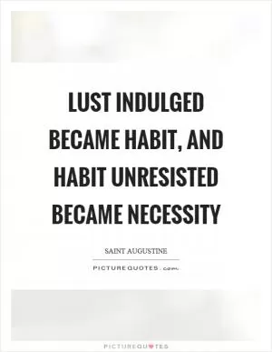 Lust indulged became habit, and habit unresisted became necessity Picture Quote #1