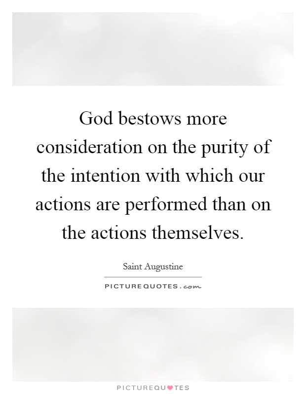 God bestows more consideration on the purity of the intention with which our actions are performed than on the actions themselves Picture Quote #1
