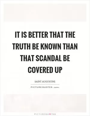 It is better that the truth be known than that scandal be covered up Picture Quote #1