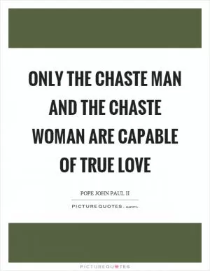Only the chaste man and the chaste woman are capable of true love Picture Quote #1