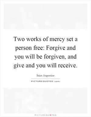Two works of mercy set a person free: Forgive and you will be forgiven, and give and you will receive Picture Quote #1