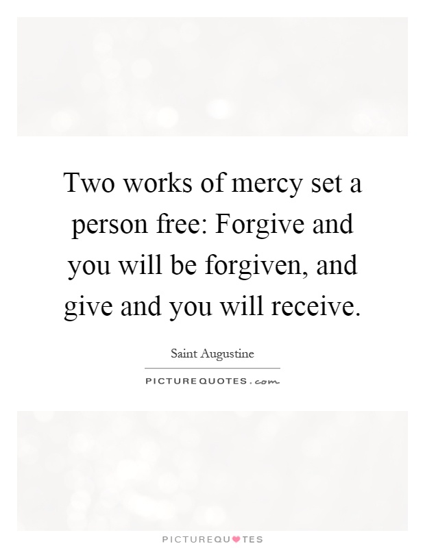 Two works of mercy set a person free: Forgive and you will be forgiven, and give and you will receive Picture Quote #1