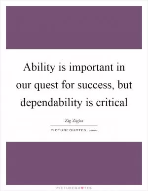 Ability is important in our quest for success, but dependability is critical Picture Quote #1