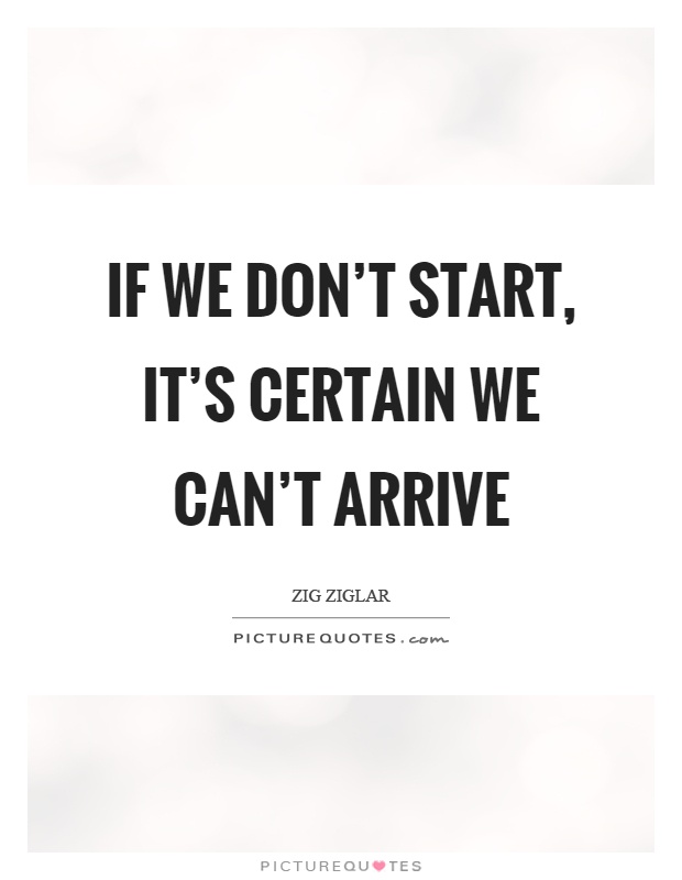 If we don't start, it's certain we can't arrive Picture Quote #1