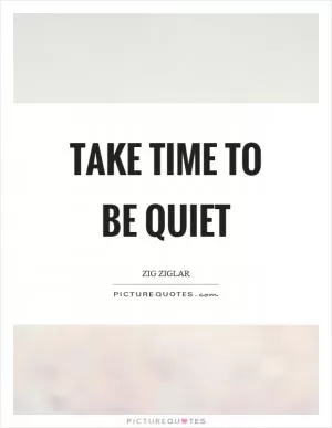 Take time to be quiet Picture Quote #1