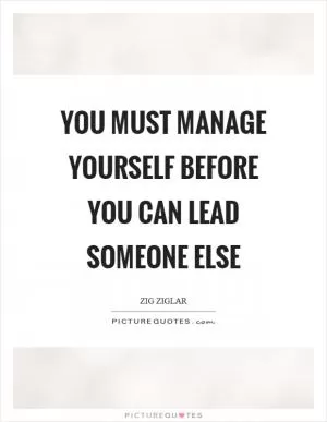 You must manage yourself before you can lead someone else Picture Quote #1