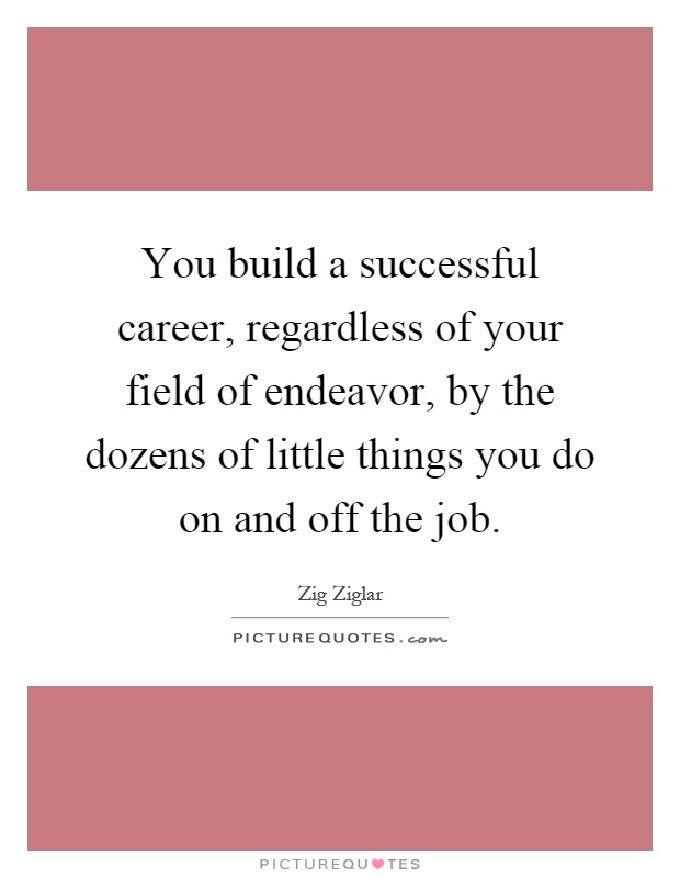 You build a successful career, regardless of your field of endeavor, by the dozens of little things you do on and off the job Picture Quote #1