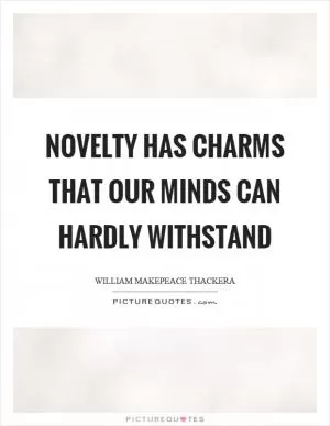 Novelty has charms that our minds can hardly withstand Picture Quote #1