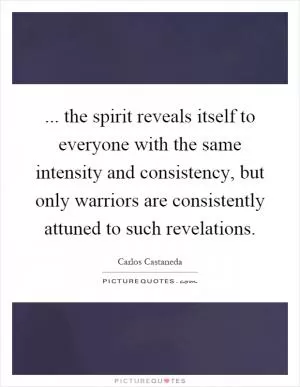... the spirit reveals itself to everyone with the same intensity and consistency, but only warriors are consistently attuned to such revelations Picture Quote #1