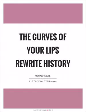 The curves of your lips rewrite history Picture Quote #1