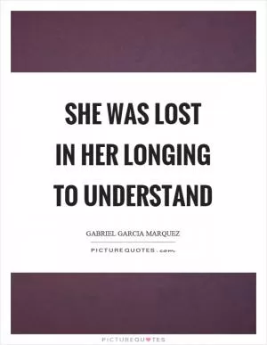 She was lost in her longing to understand Picture Quote #1