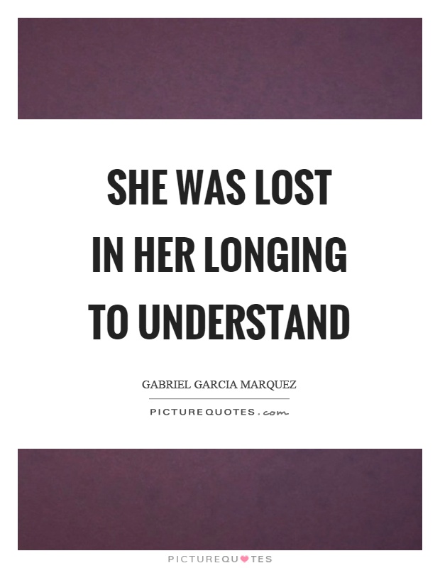 She was lost in her longing to understand Picture Quote #1
