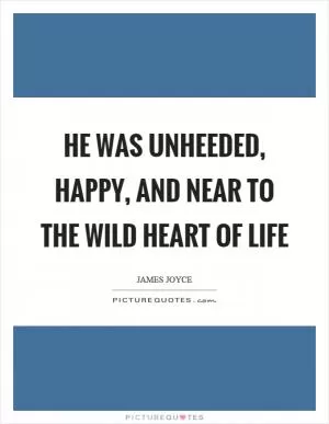 He was unheeded, happy, and near to the wild heart of life Picture Quote #1