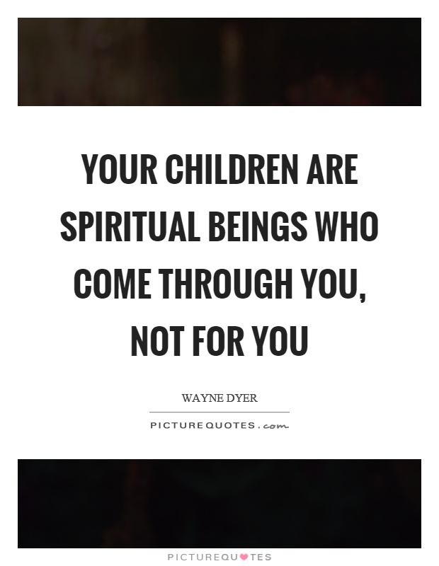 Your children are spiritual beings who come through you, not for you Picture Quote #1