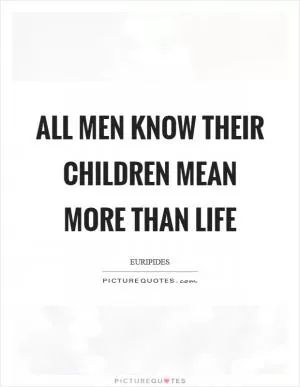 All men know their children mean more than life Picture Quote #1