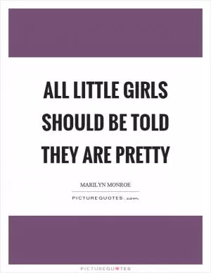 All little girls should be told they are pretty Picture Quote #1