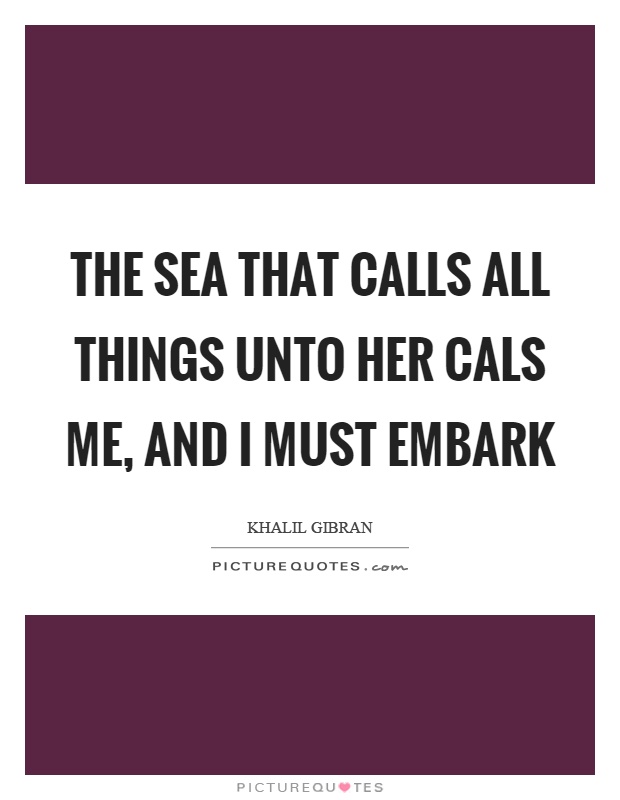 The sea that calls all things unto her cals me, and I must embark Picture Quote #1