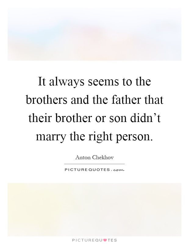 It always seems to the brothers and the father that their brother or son didn't marry the right person Picture Quote #1