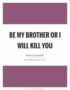 Be my brother or I will kill you Picture Quote #1