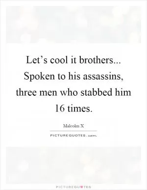Let’s cool it brothers... Spoken to his assassins, three men who stabbed him 16 times Picture Quote #1