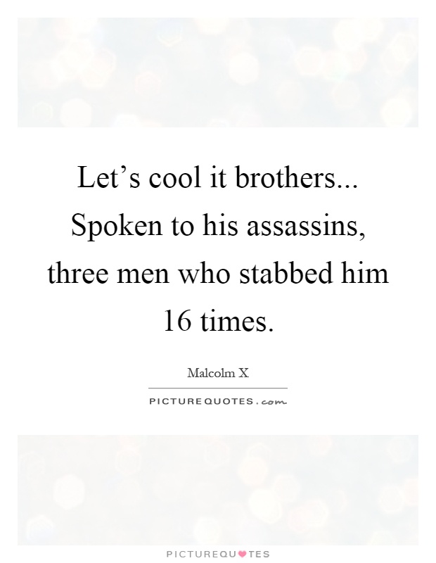 Let's cool it brothers... Spoken to his assassins, three men who stabbed him 16 times Picture Quote #1