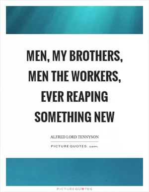 Men, my brothers, men the workers, ever reaping something new Picture Quote #1
