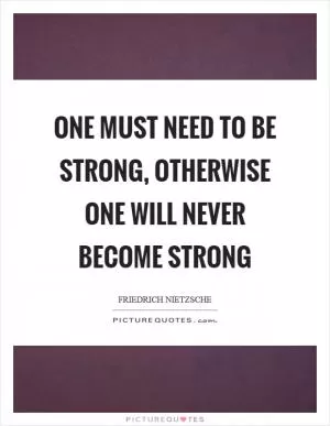 One must need to be strong, otherwise one will never become strong Picture Quote #1