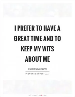 I prefer to have a great time and to keep my wits about me Picture Quote #1