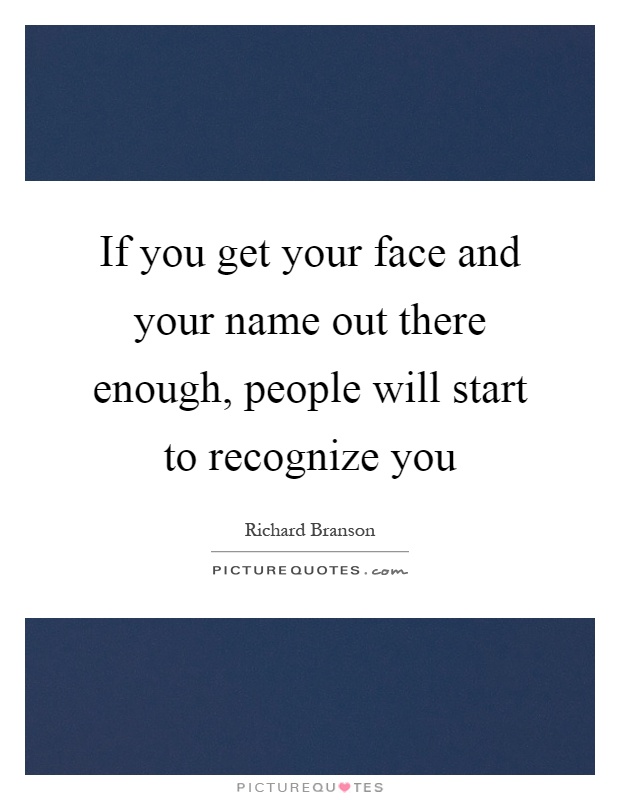 If you get your face and your name out there enough, people will start to recognize you Picture Quote #1