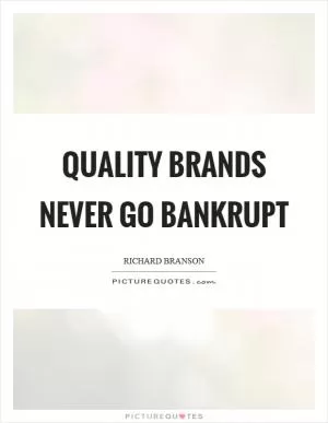 Quality brands never go bankrupt Picture Quote #1