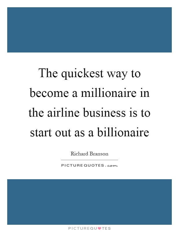 The quickest way to become a millionaire in the airline business is to start out as a billionaire Picture Quote #1
