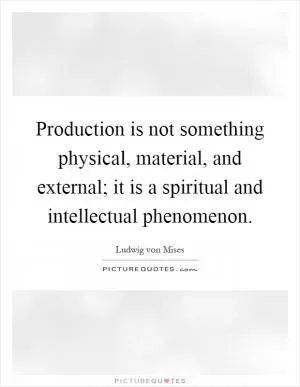 Production is not something physical, material, and external; it is a spiritual and intellectual phenomenon Picture Quote #1