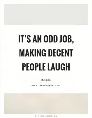 It’s an odd job, making decent people laugh Picture Quote #1