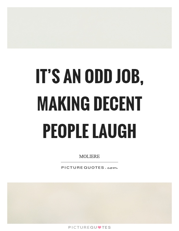 It's an odd job, making decent people laugh Picture Quote #1
