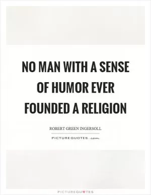 No man with a sense of humor ever founded a religion Picture Quote #1