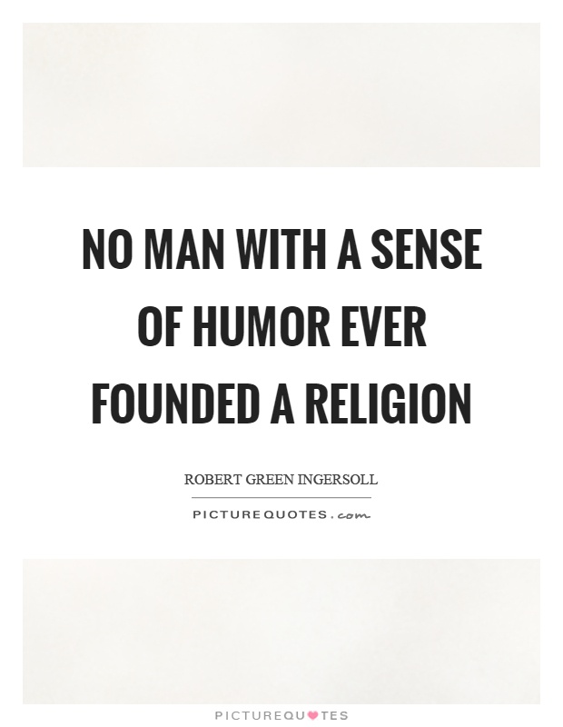 No man with a sense of humor ever founded a religion Picture Quote #1