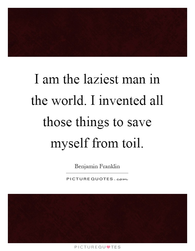 I am the laziest man in the world. I invented all those things to save myself from toil Picture Quote #1